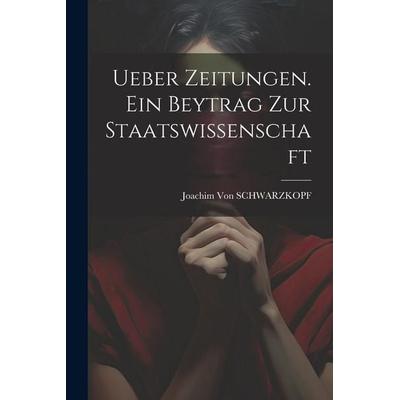 Ueber Zeitungen. Ein Beytrag Zur Staatswissenschaft, Taschenbuch von Joachim Schwarzkopf, Legare Street Press, 978-1-02-280119-6