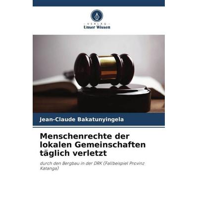 Menschenrechte der lokalen Gemeinschaften täglich verletzt, Taschenbuch von Jean-Claude Bakatunyingela, Verlag Unser Wissen, 978-620-6-06998-0