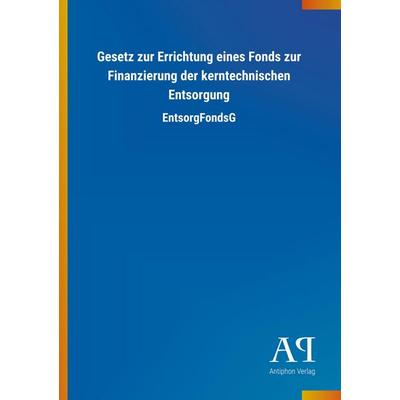 Gesetz zur Errichtung eines Fonds zur Finanzierung der kernt, Taschenbuch von Antiphon Verlag, Antiphon, 978-3-7314-3395-8