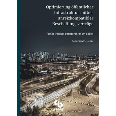 Optimierung öffentlicher Infrastruktur mittels anreizkompatibler Beschaffungsverträge, Taschenbuch von Sebastian Fleischer, Callsen-Bracker Verlag,