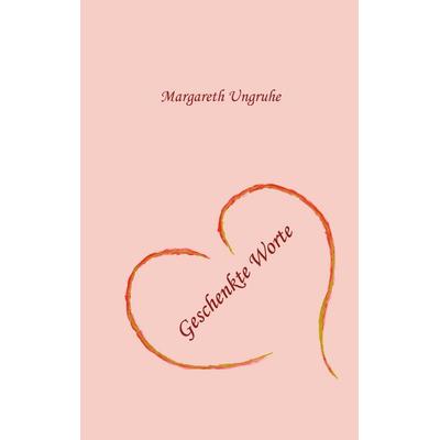 Geschenkte Worte, Gebundene Ausgabe von Margret Ungruhe, BoD – Books on Demand, 978-3-7322-6695-1