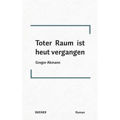 Toter Raum ist heut vergangen, Gebundene Ausgabe von Gregor Akmann, Bucher Verlag GmbH, 978-3-99018-583-4