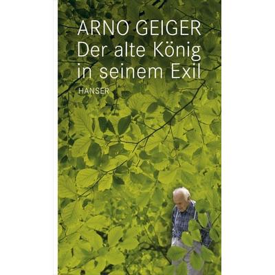 Der alte König in seinem Exil, Gebundene Ausgabe von Arno Geiger, Carl Hanser