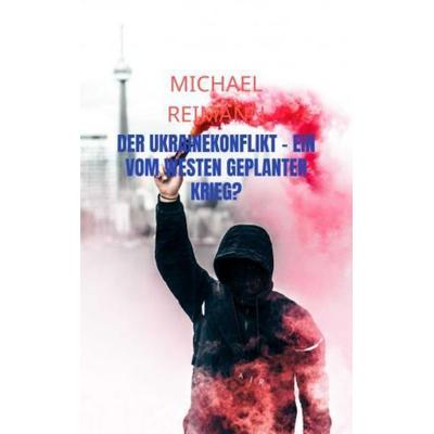 Der Ukrainekonflikt - Ein vom Westen geplanter Krieg?, Taschenbuch von Michael Reimann, Bookmundo, 978-94-037-4909-9