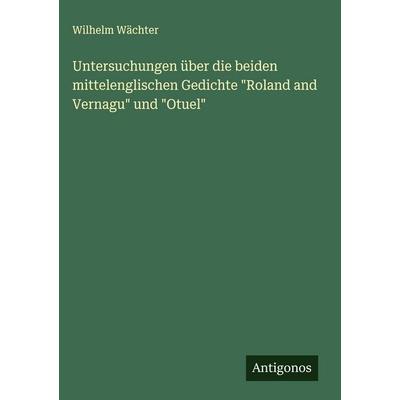 Untersuchungen über die beiden mittelenglischen Gedichte 'Roland and Vernagu' und 'Otuel'; Gebundene Ausgabe von Wilhelm Wächter, Antigonos Verlag,
