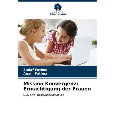Mission Konvergenz: Ermächtigung der Frauen, Taschenbuch von Sadaf Fatima,Anam Fatima, Verlag Unser Wissen, 978-620-7-14664-2