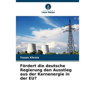 Fördert die deutsche Regierung den Ausstieg aus der Kernenergie in der EU?, Taschenbuch von Yazan Khrais, Verlag Unser Wissen, 978-620-9-32996-8