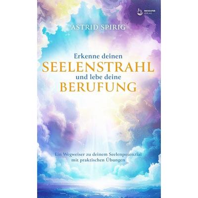 Erkenne deinen Seelenstrahl und lebe deine Berufung, Gebundene Ausgabe von Astrid Spirig, Neissuferverlag, 978-3-910866-25-6