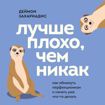 Luchshe ploho, chem nikak. Kak obmanut perfektsionizm i nachat uzhe chto-to delat - Damon Zachariadis, Audio, 9785042377785