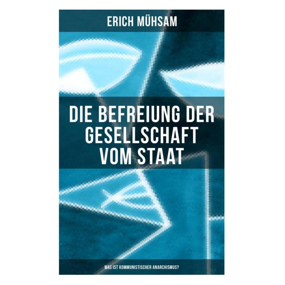 Musaicum Books Erich Mühsam: Die Befreiung der Gesellschaft vom Staat - Was ist kommunistischer Anarchismus? (Deutsch, Softcover, Erich Mühsam) (56830576)