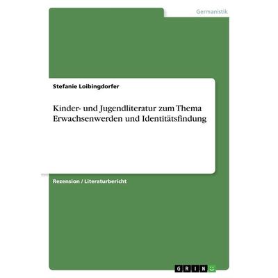 Kinder- und Jugendliteratur zum Thema Erwachsenwerden und Identitätsfindung, Taschenbuch von Stefanie Loibingdorfer, GRIN, 978-3-668-49248-6