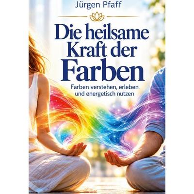 Die heilsame Kraft der Farben, Taschenbuch von Jürgen Pfaff, BoD – Books on Demand, 978-3-696-76852-2