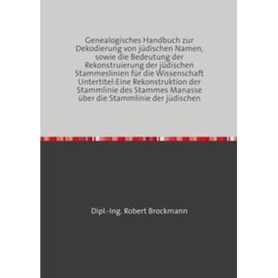 Genealogisches Handbuch zur Dekodierung von jüdischen Namen, sowie die Bedeutung der Rekonstruierung der jüdischen Stammeslinien für die Wissenschaft,