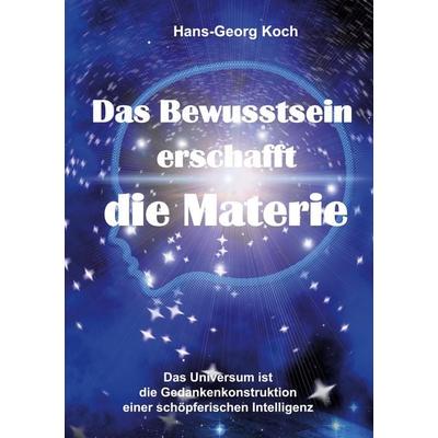 Das Bewusstsein erschafft die Materie, Taschenbuch von Hans-Georg Koch, BoD – Books on Demand, 978-3-7528-2177-2
