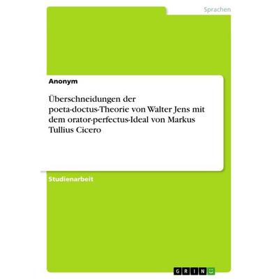 Überschneidungen der poeta-doctus-Theorie von Walter Jens mit dem orator-perfectus-Ideal von Markus Tullius Cicero, Taschenbuch von Anonym, GRIN,
