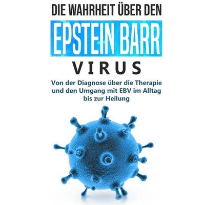 Die Wahrheit über den Epstein Barr Virus: Von der Diagnose über die Therapie und den Umgang mit EBV im Alltag bis zur Heilung, Gebundene Ausgabe von