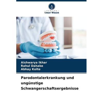 Parodontalerkrankung und ungünstige Schwangerschaftsergebnisse, Taschenbuch von Aishwarya Ikhar,Rahul Dahake,Abhay Kolte, Verlag Unser Wissen,