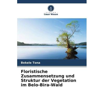 Floristische Zusammensetzung und Struktur der Vegetation im Belo-Bira-Wald, Taschenbuch von Bekele Tona, Verlag Unser Wissen, 978-620-5-34936-6