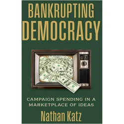 Bankrupting Democracy  Campaign Spending in a Marketplace of Ideas, Sachbücher von Nathan Katz