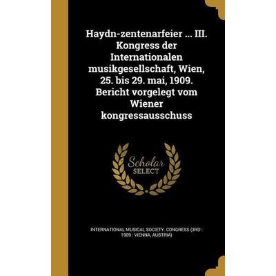 Haydn-zentenarfeier ... III. Kongress der Internationalen musikgesellschaft, Wien, 25. bis 29. mai, 1909. Bericht vorgelegt vom Wiener