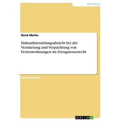 Einkunftserzielungsabsicht bei der Vermietung und Verpachtung von Ferienwohnungen im Ertragsteuerrecht, Taschenbuch von René Marks, GRIN,