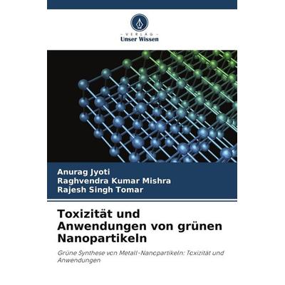 Toxizität und Anwendungen von grünen Nanopartikeln, Taschenbuch von Anurag Jyoti,Raghvendra Kumar Mishra,Rajesh Singh Tomar, Verlag Unser Wissen,