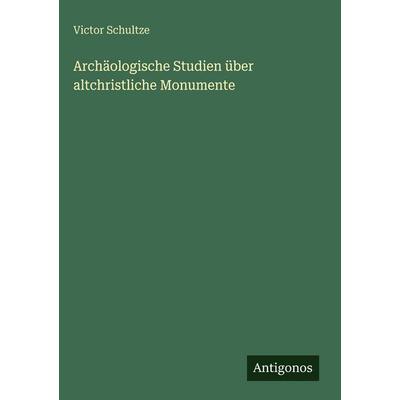 Archäologische Studien über altchristliche Monumente, Gebundene Ausgabe von Victor Schultze, Antigonos Verlag, 978-3-386-93477-0