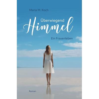 Überwiegend Himmel. Ein Frauenleben, Taschenbuch von Maria M. Koch, Tolino Media, 978-3-7579-0753-2