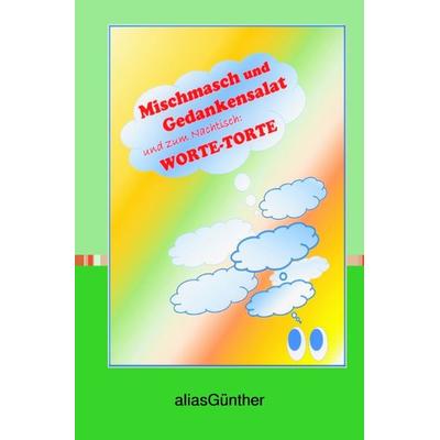 Mischmasch und Gedankensalat und zum Nachtisch: Worte-Torte, Taschenbuch von Alias Günther, Epubli, 978-3-7575-5859-8
