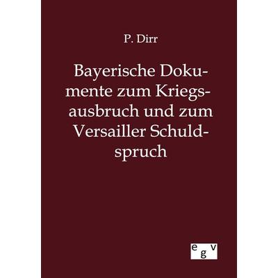 Bayerische Dokumente zum Kriegsausbruch und zum Versailler Schuldspruch, Taschenbuch von P. Dirr, Europäischer Geschichtsverlag, 978-3-86382-784-7