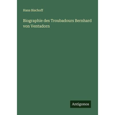 Biographie des Troubadours Bernhard von Ventadorn, Taschenbuch von Hans Bischoff, Antigonos Verlag, 978-3-386-40026-8