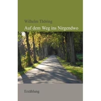 Auf dem Weg ins Nirgendwo, Taschenbuch von Wilhelm Thöring, Epubli, 978-3-8442-7403-5