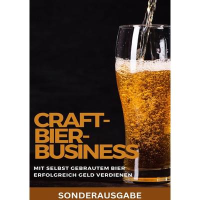 Craft-Bier-Business: Mit selbst gebrautem Bier erfolgreich Geld verdienen: Bier selber brauen, Bier selber brauen Buch, Bier brauen, Bier selber