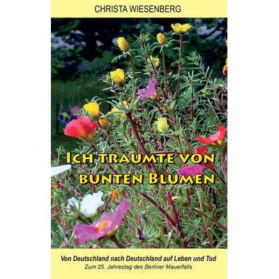 Ich träumte von bunten Blumen, Taschenbuch von Christa Wiesenberg, BoD – Books on Demand, 978-3-7357-6198-9