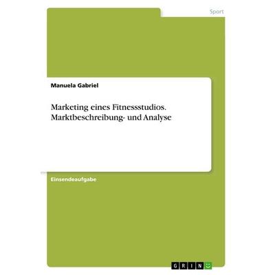 Marketing eines Fitnessstudios. Marktbeschreibung- und Analyse, Taschenbuch von Manuela Gabriel, GRIN, 978-3-668-58055-8