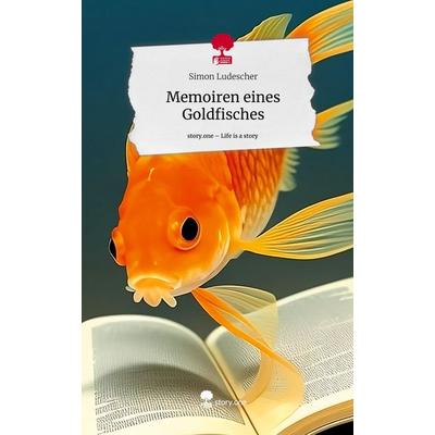 Memoiren eines Goldfisches. Life is a Story - story.one, Gebundene Ausgabe von Simon Ludescher, Story.one publishing, 978-3-7108-6124-6