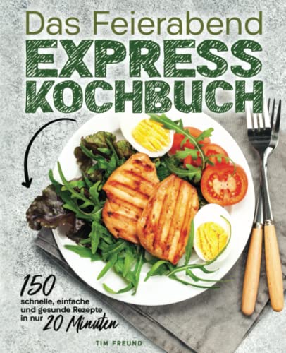 Tim Freund - Das Feierabend Expresskochbuch - 150 schnelle, einfache und gesunde Rezepte in nur 20 Minuten - Preis vom 13.10.2026 11:25:28 h