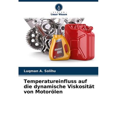 Temperatureinfluss auf die dynamische Viskosität von Motorölen, Taschenbuch von Luqman A. Solihu, Verlag Unser Wissen, 978-620-4-45702-4