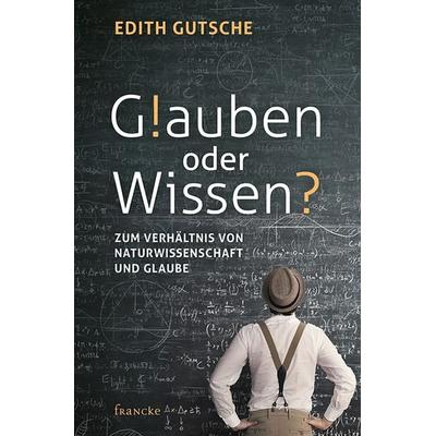Glauben oder Wissen, Gebundene Ausgabe von Edith Gutsche, Francke-Buch, 978-3-96362-098-0