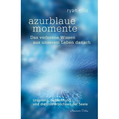 azurblaue momente – Das verlorene Wissen aus unserem Leben danach, Gebundene Ausgabe von Ryan Ellis, Aquamarin, 978-3-89427-942-4
