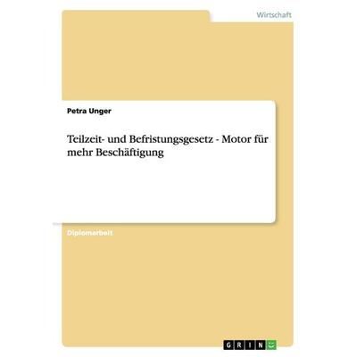 Teilzeit- und Befristungsgesetz - Motor für mehr Beschäftigung, Taschenbuch von Petra Unger, GRIN, 978-3-638-78947-9
