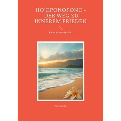 Ho'oponopono - Der Weg zu innerem Frieden, Taschenbuch von Dirk Eichler, BoD – Books on Demand, 978-3-695-16207-9