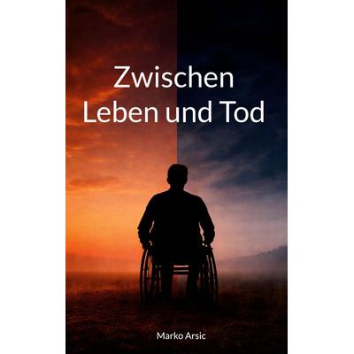 Zwischen Leben und Tod, Taschenbuch von Marko Arsic, BoD – Books on Demand, 978-3-696-39420-2