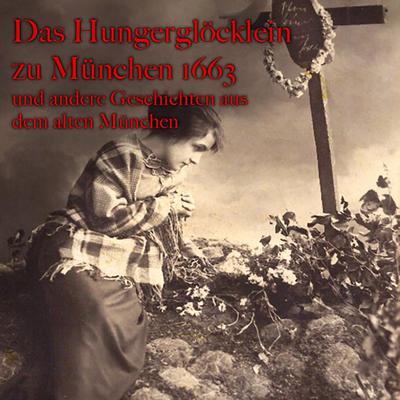 Anton Frieslinger, Das Hungerglöcklein zu München 1663 und andere Geschichten aus dem alten München - Anton Frieslinger, Audio, 4260507147004