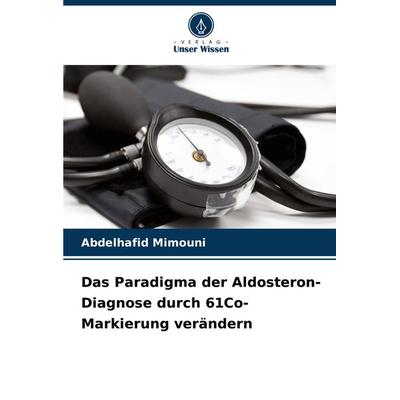 Das Paradigma der Aldosteron-Diagnose durch 61Co-Markierung verändern, Taschenbuch von Abdelhafid Mimouni, Verlag Unser Wissen, 978-620-7-17012-8