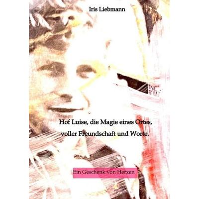 Hof Luise, die Magie eines Ortes, voller Freundschaft und Worte., Gebundene Ausgabe von Iris Liebmann, Tredition, 978-3-384-14985-5