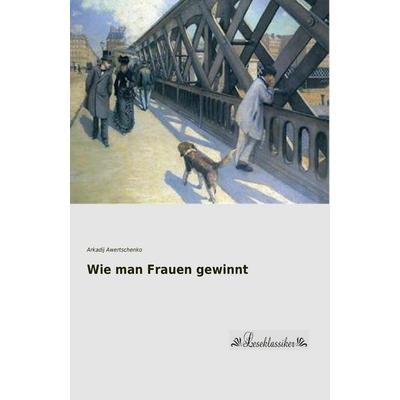 Wie man Frauen gewinnt, Taschenbuch von Arkadij Awertschenko, Leseklassiker, 978-3-95563-622-7