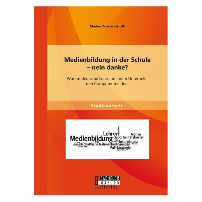 Bachelor + Master Medienbildung in der Schule - nein danke? Warum deutsche Lehrer in ihrem Unterricht den Computer mei (Deutsch, Markus Niederastroth, 2015) (55594082)