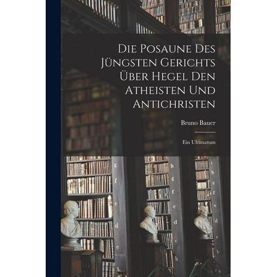 Die Posaune des jüngsten Gerichts über Hegel den Atheisten und Antichristen, Taschenbuch von Bruno Bauer, Legare Street Press, 978-1-01-597175-2