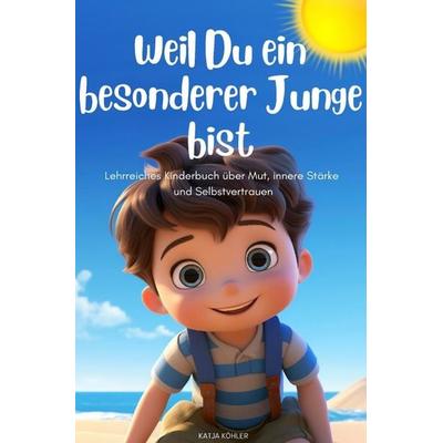 Weil Du ein besonderer Junge bist: Lehrreiches Kinderbuch über Mut, innere Stärke und Selbstvertrauen, Taschenbuch von Katja Köhler, Epubli,